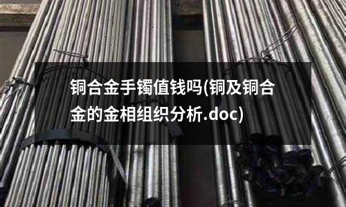 銅合金手鐲值錢嗎(銅及銅合金的金相組織分析.doc)