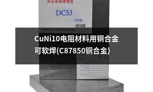 CuNi10電阻材料用銅合金可軟焊(C87850銅合金)