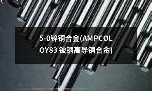 5-0鋅銅合金(AMPCOLOY83 鈹銅高導銅合金)
