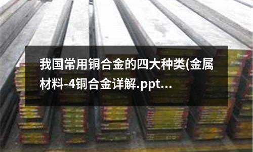 我國常用銅合金的四大種類(金屬材料-4銅合金詳解.ppt)