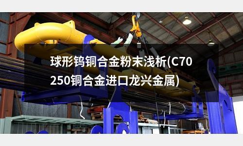 球形鎢銅合金粉末淺析(C70250銅合金進口龍興金屬)