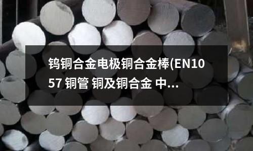 鎢銅合金電極銅合金棒(EN1057 銅管 銅及銅合金 中文)