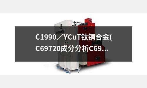 C1990／YCuT鈦銅合金(C69720成分分析C69720銅合金)