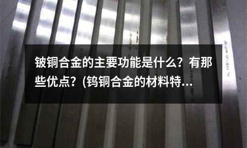 鈹銅合金的主要功能是什么？有那些優(yōu)點？(鎢銅合金的材料特性介紹)