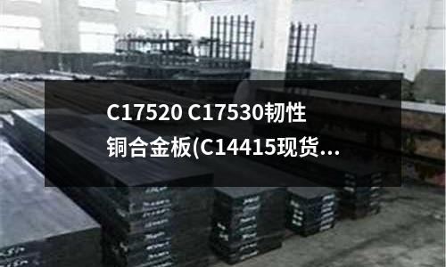 C17520 C17530韌性銅合金板(C14415現(xiàn)貨 C14415銅合金)