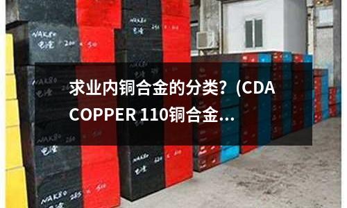 求業(yè)內(nèi)銅合金的分類?(CDA COPPER 110銅合金)
