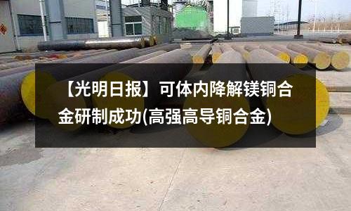 【光明日報】可體內降解鎂銅合金研制成功(高強高導銅合金)