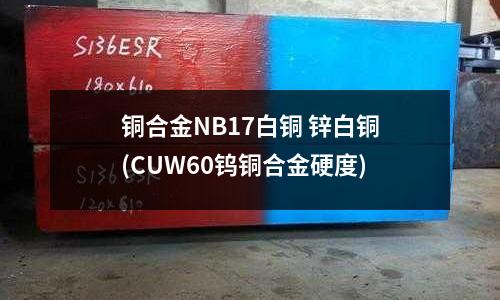 銅合金NB17白銅 鋅白銅(CUW60鎢銅合金硬度)