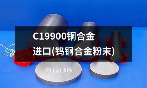 C19900銅合金 進(jìn)口(鎢銅合金粉末)