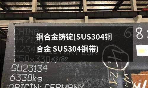 銅合金鑄錠(SUS304銅合金 SUS304銅帶)