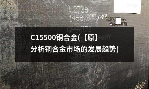 C15500銅合金(【原】分析銅合金市場的發(fā)展趨勢)