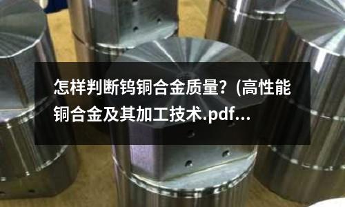 怎樣判斷鎢銅合金質(zhì)量?(高性能銅合金及其加工技術(shù).pdf)