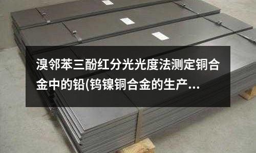 溴鄰苯三酚紅分光光度法測定銅合金中的鉛(鎢鎳銅合金的生產工藝和用途)