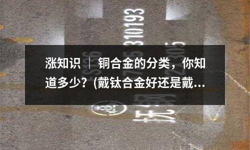 漲知識 ｜ 銅合金的分類，你知道多少？(戴鈦合金好還是戴銅合金好)