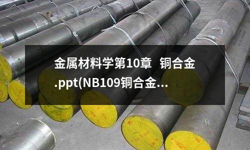 金屬材料學第10章   銅合金.ppt(NB109銅合金)