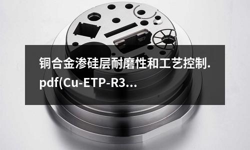 銅合金滲硅層耐磨性和工藝控制.pdf(Cu-ETP-R360銅合金)