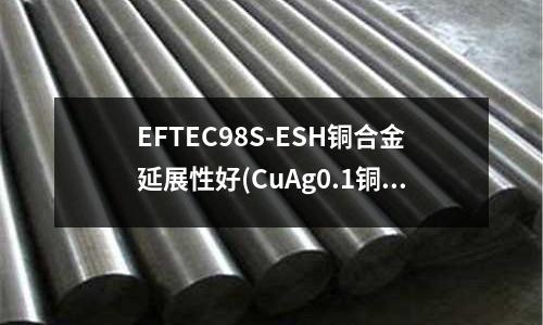 EFTEC98S-ESH銅合金延展性好(CuAg0.1銅合金線管板棒帶排)