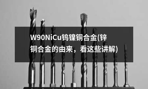W90NiCu鎢鎳銅合金(鋅銅合金的由來，看這些講解)