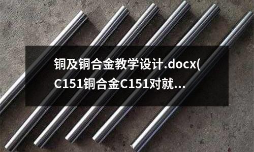 銅及銅合金教學設計.docx(C151銅合金C151對就牌號)