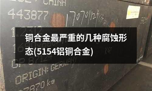 銅合金最嚴重的幾種腐蝕形態(5154鋁銅合金)