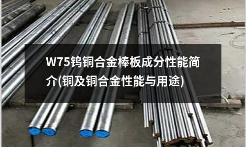 W75鎢銅合金棒板成分性能簡介(銅及銅合金性能與用途)