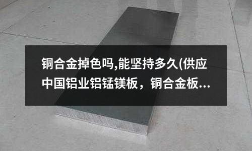 銅合金掉色嗎,能堅持多久(供應(yīng)中國鋁業(yè)鋁錳鎂板，銅合金板，鈦鋅板)