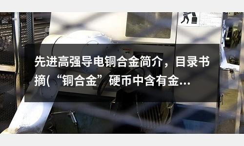 先進高強導電銅合金簡介,目錄書摘(“銅合金”硬幣中含有金元素?)
