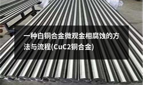 一種白銅合金微觀金相腐蝕的方法與流程(CuC2銅合金)