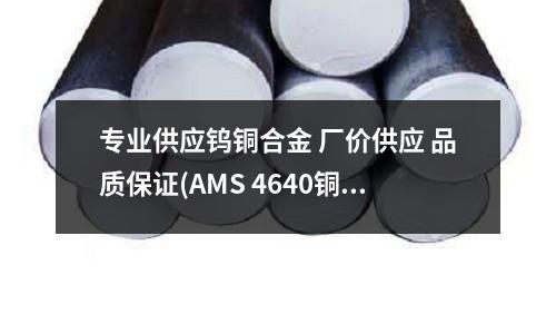 專業供應鎢銅合金 廠價供應 品質保證(AMS 4640銅合金)
