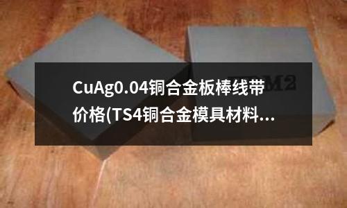 CuAg0.04銅合金板棒線帶價格(TS4銅合金模具材料的運用)