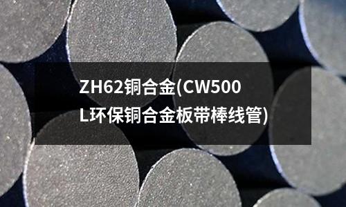 ZH62銅合金(CW500L環(huán)保銅合金板帶棒線管)