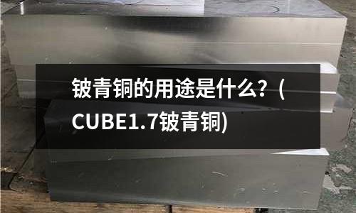 鈹青銅的用途是什么?(CUBE1.7鈹青銅)