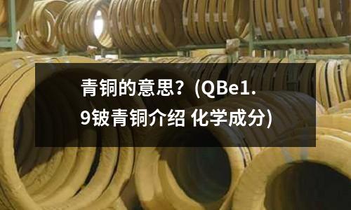 青銅的意思?(QBe1.9鈹青銅介紹 化學成分)
