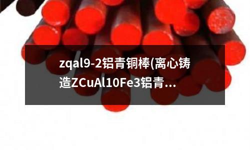 zqal9-2鋁青銅棒(離心鑄造ZCuAl10Fe3鋁青銅銅套)