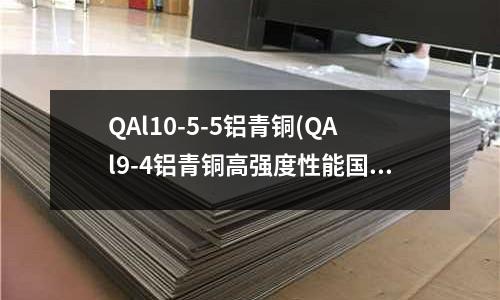 QAl10-5-5鋁青銅(QAl9-4鋁青銅高強(qiáng)度性能國(guó)標(biāo)標(biāo)準(zhǔn))