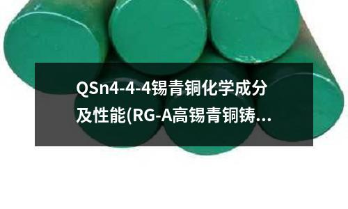 QSn4-4-4錫青銅化學成分及性能(RG-A高錫青銅鑄造廠家)