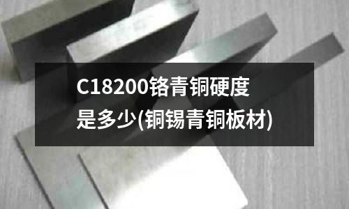 C18200鉻青銅硬度是多少(銅錫青銅板材)