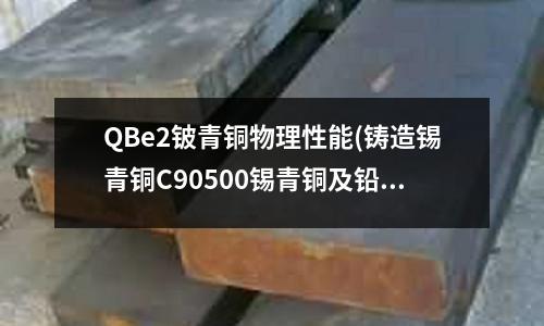 QBe2鈹青銅物理性能(鑄造錫青銅C90500錫青銅及鉛錫青銅)