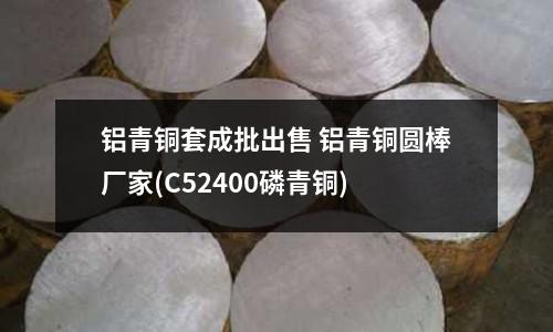 鋁青銅套成批出售 鋁青銅圓棒廠家(C52400磷青銅)