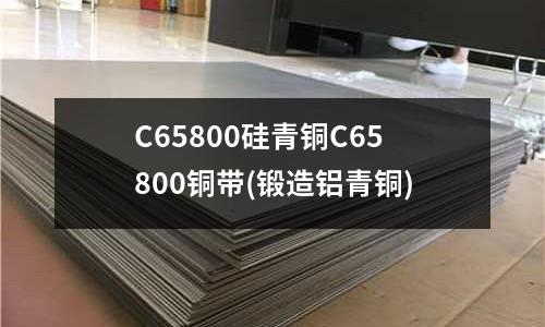 C65800硅青銅C65800銅帶(鍛造鋁青銅)