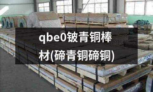 qbe0鈹青銅棒材(碲青銅碲銅)
