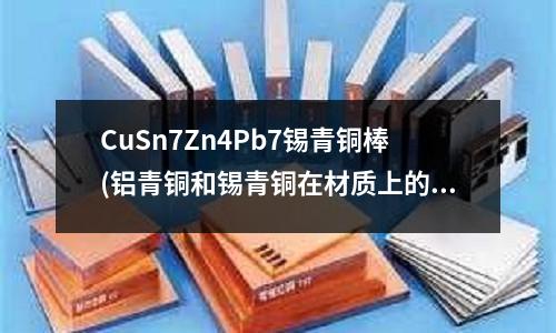CuSn7Zn4Pb7錫青銅棒(鋁青銅和錫青銅在材質(zhì)上的區(qū)別)