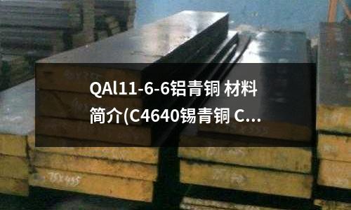 QAl11-6-6鋁青銅 材料簡(jiǎn)介(C4640錫青銅 C4640錫青銅價(jià)格)