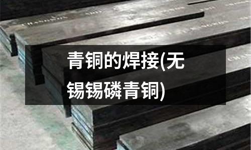 青銅的焊接(無錫錫磷青銅)