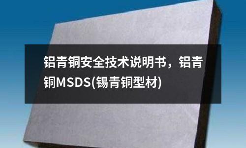 鋁青銅安全技術(shù)說明書，鋁青銅MSDS(錫青銅型材)