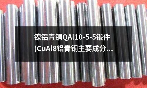 鎳鋁青銅QAl10-5-5鍛件(CuAl8鋁青銅主要成分介紹)