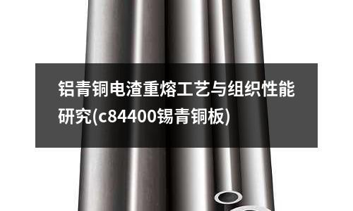 鋁青銅電渣重熔工藝與組織性能研究(c84400錫青銅板)