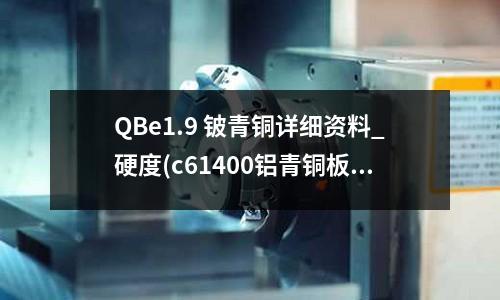 QBe1.9 鈹青銅詳細資料_硬度(c61400鋁青銅板)