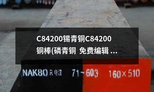 C84200錫青銅C84200銅棒(磷青銅  免費(fèi)編輯   添加義項(xiàng)名)