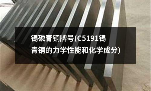 錫磷青銅牌號(C5191錫青銅的力學性能和化學成分)
